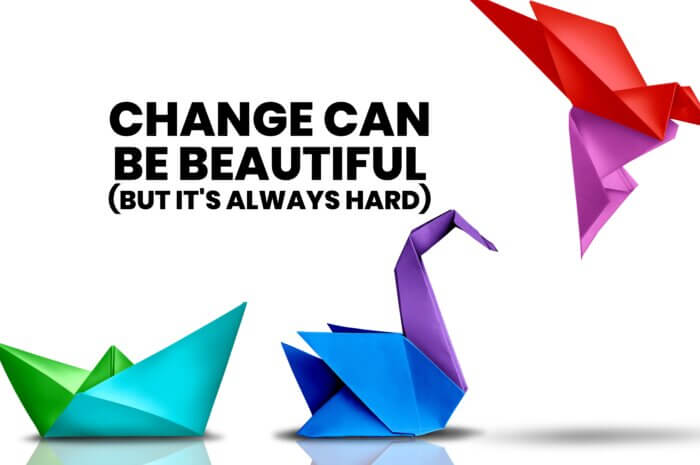 Change Can Be Beautiful (But It’s Always Hard)